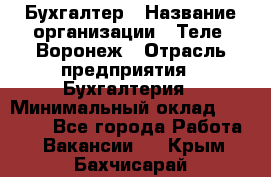 Бухгалтер › Название организации ­ Теле2-Воронеж › Отрасль предприятия ­ Бухгалтерия › Минимальный оклад ­ 31 000 - Все города Работа » Вакансии   . Крым,Бахчисарай